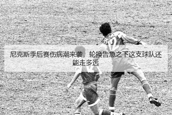 尼克斯季后赛伤病潮来袭，轮换告急之下这支球队还能走多远