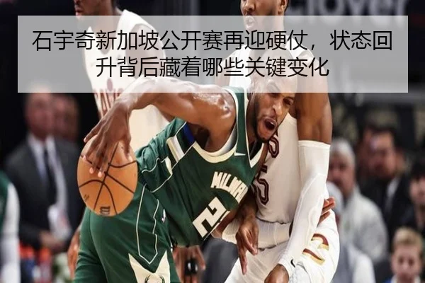 石宇奇新加坡公开赛再迎硬仗，状态回升背后藏着哪些关键变化